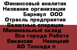 Финансовый аналитик › Название организации ­ MD-Trade-Барнаул, ООО › Отрасль предприятия ­ Валютные операции › Минимальный оклад ­ 50 000 - Все города Работа » Вакансии   . Ненецкий АО,Топседа п.